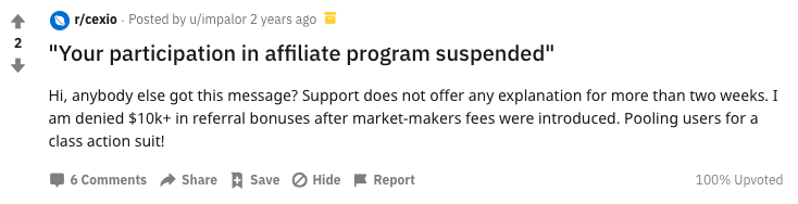 "Your participation in affiliate program suspended": "Hi, anybody else get this message? Support does not offer any explanation for more than two weeks. I am denied a $10K+ in referral bonuses after market-makers fees were introduced. Pooling users for a class action suit!"