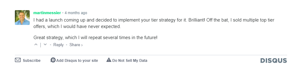 "I had a launch coming up and decided to implement your tier strategy for it. Brilliant! Off the bat, I sold multiple top tier offers, which I would have never expected." - Martin Messier